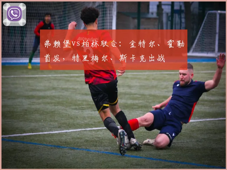 弗赖堡vs柏林联合：金特尔、霍勒首发，特里梅尔、斯卡克出战